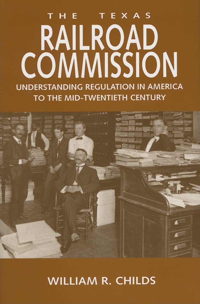 The Texas Railroad Commission: Understanding Regulation In America To The Midtwentieth Century (Volume 17) (Kenneth E. Montague