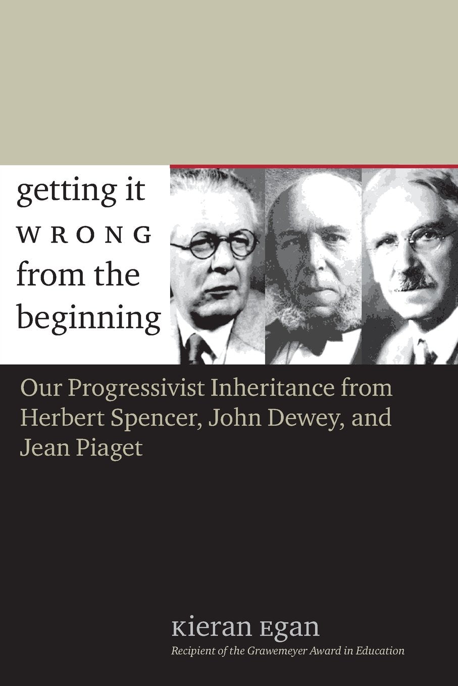 Getting It Wrong From The Beginning: Our Progressivist Inheritance From Herbert Spencer, John Dewey, And Jean Piaget