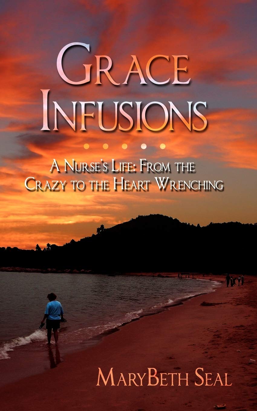 Grace Infusions: A Nurse'S Life: From The Crazy To The Heart Wrenching,Used
