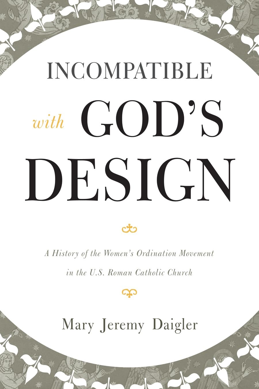 Incompatible With God'S Design: A History Of The Women'S Ordination Movement In The U.S. Roman Catholic Church,Used