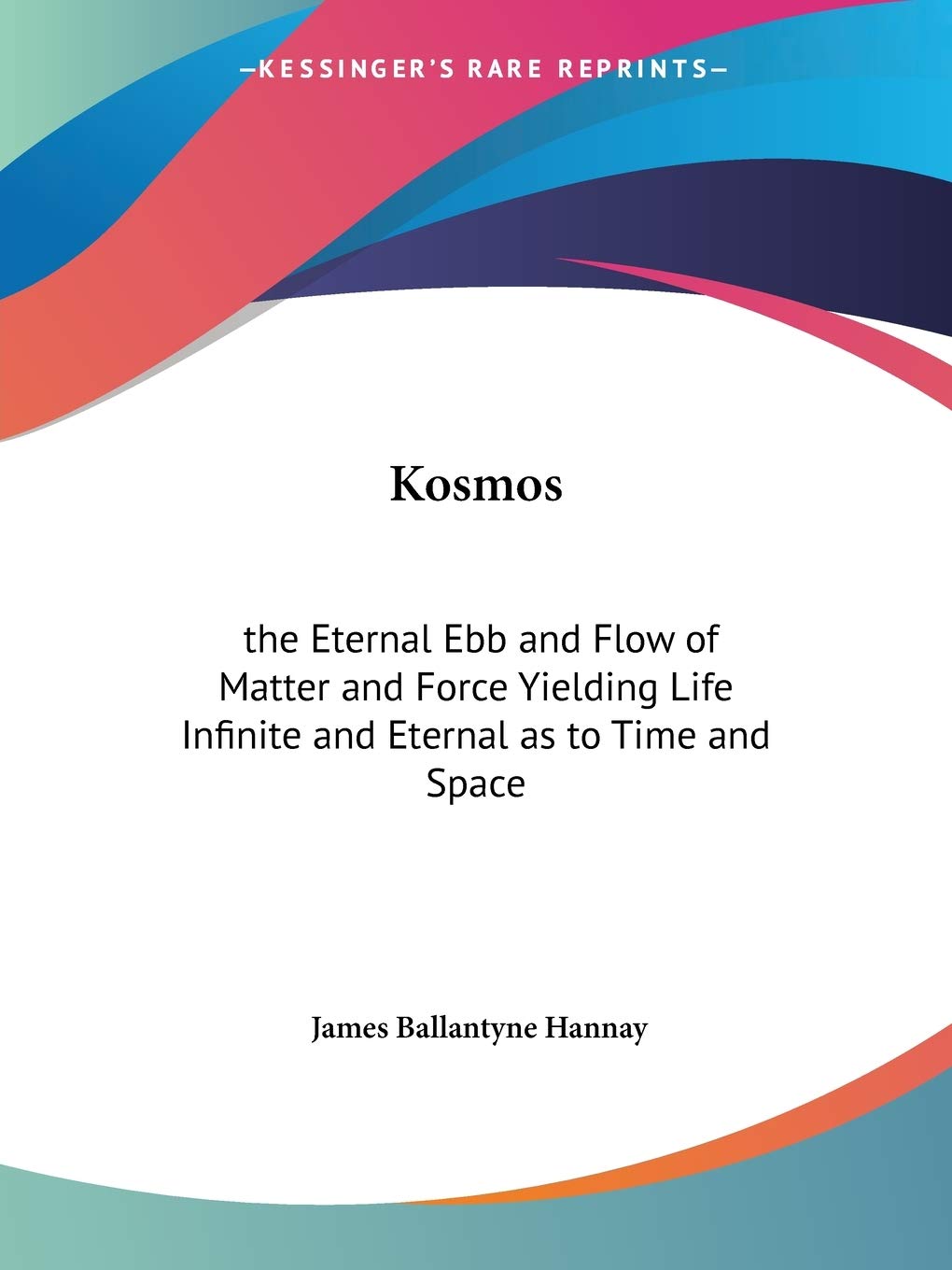 Kosmos: the Eternal Ebb and Flow of Matter and Force Yielding Life Infinite and Eternal as to Time and Space,Used