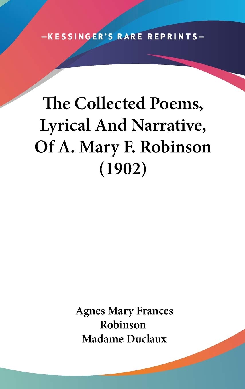 The Collected Poems, Lyrical And Narrative, Of A. Mary F. Robinson (1902),New