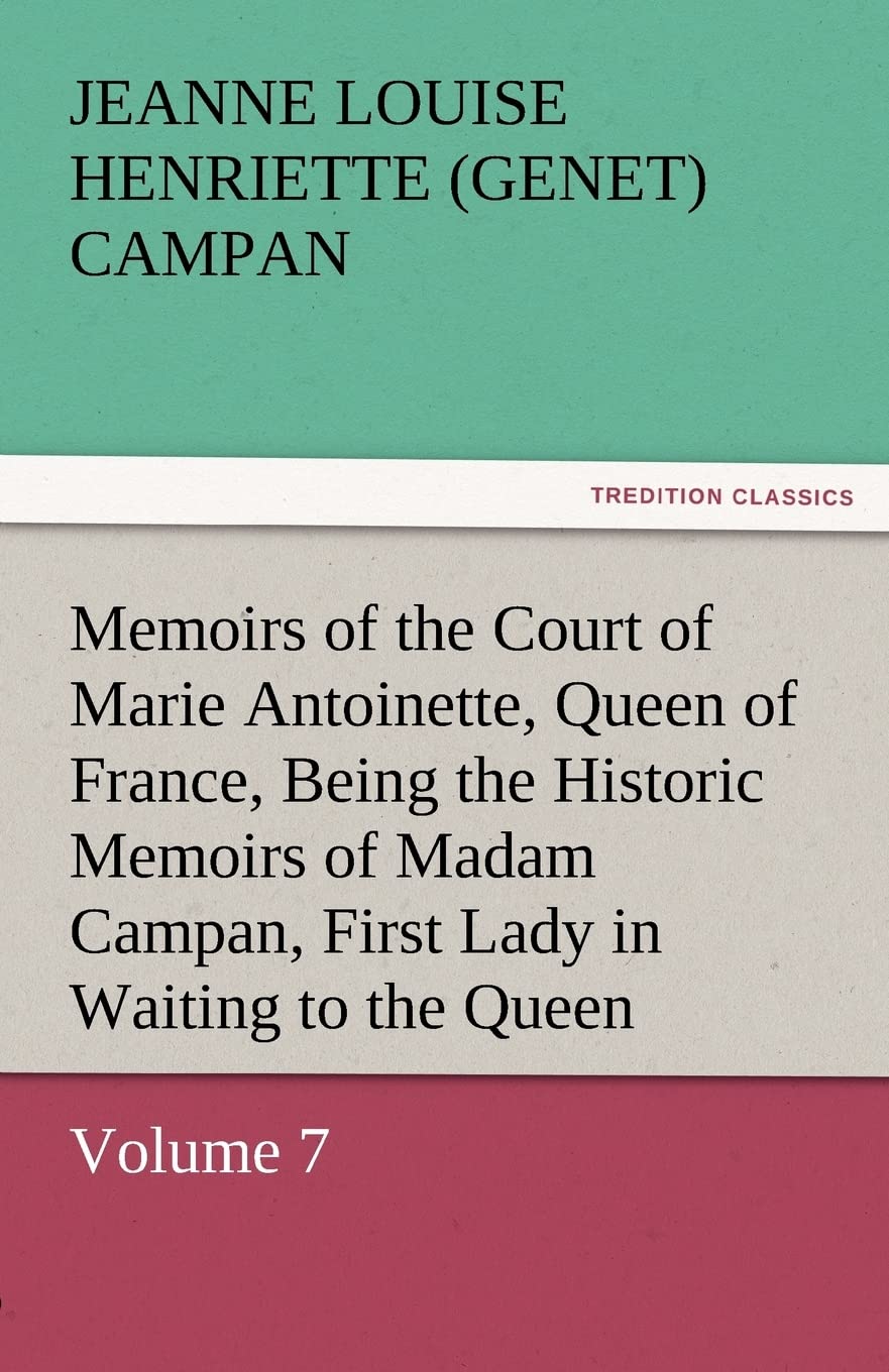 Memoirs of the Court of Marie Antoinette, Queen of France, Volume 7 Being the Historic Memoirs of Madam Campan, First Lady in Wa,Used