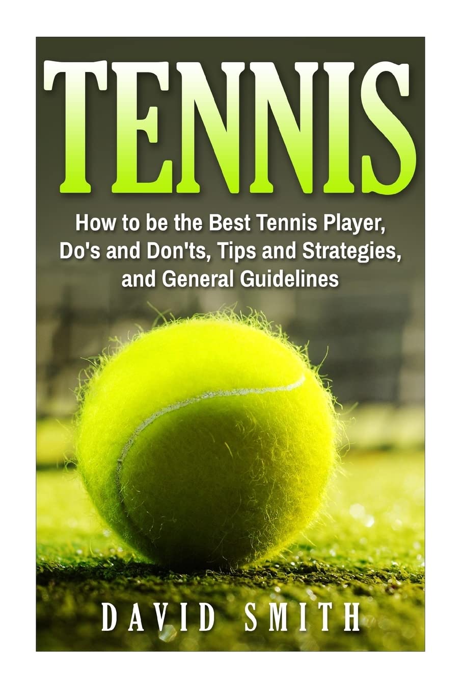 Tennis: How to be the Best Tennis Player, Dos and Don'ts, Tips and Strategies, and General Guidelines (Sports, Tips, Strategies,,Used