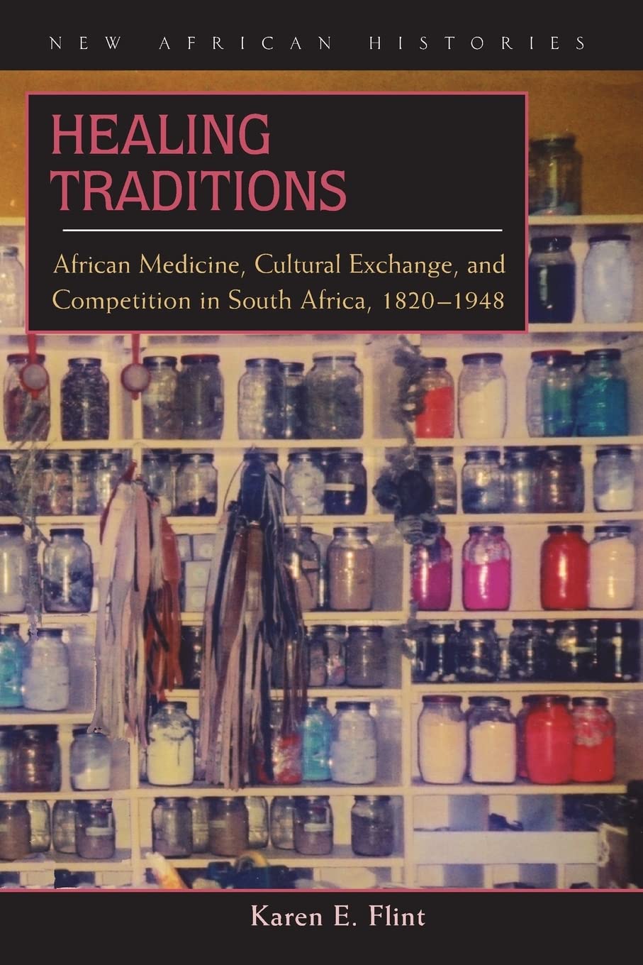 Healing Traditions: African Medicine, Cultural Exchange, And Competition In South Africa, 18201948 (New African Histories),New