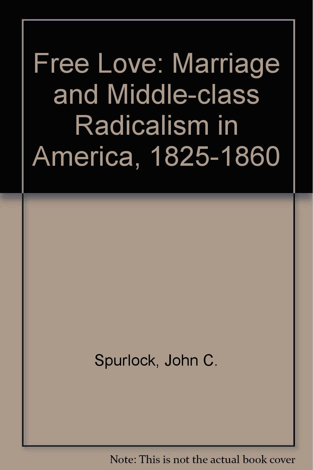 Free Love: Marriage And Middleclass Radicalism In America, 18251860,Used