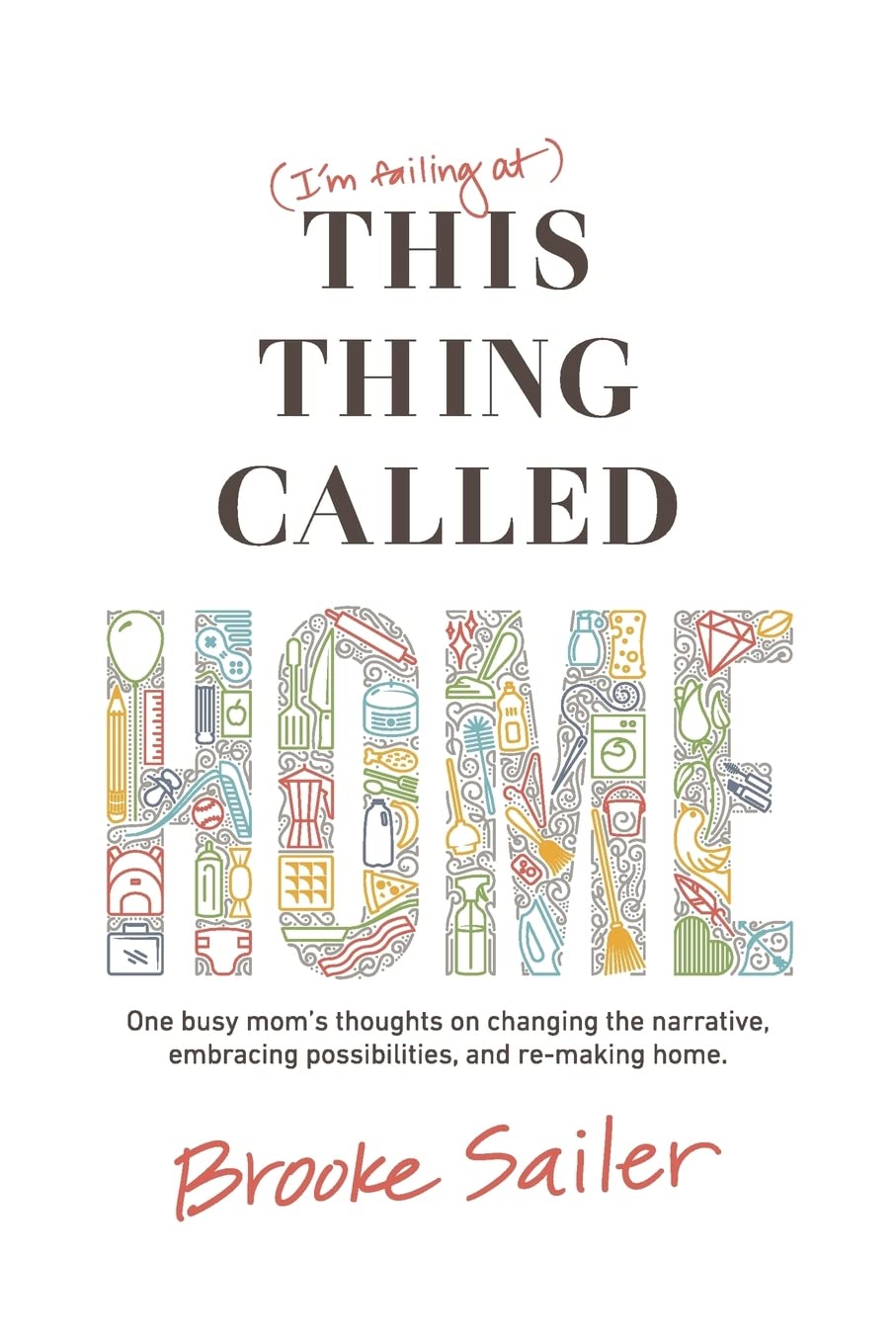 (I'm failing at) This Thing Called Home: One busy mom's thoughts on changing the narrative, embracing possibilities and remaking,New