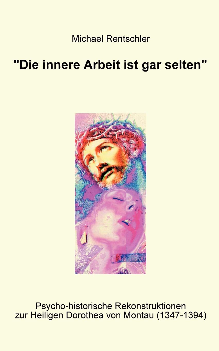 Die innere Arbeit ist gar selten: Psychohistorische Rekonstruktionen zur Heiligen Dorothea von Montau (13471394) (German Editi,Used