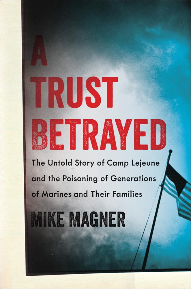 A Trust Betrayed: The Untold Story of Camp Lejeune and the Poisoning of Generations of Marines and Their Families (A Merloyd Law,Used