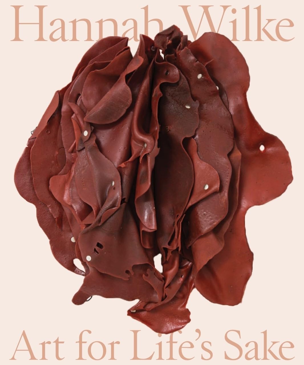 Hannah Wilke: Art For Lifes Sake,New