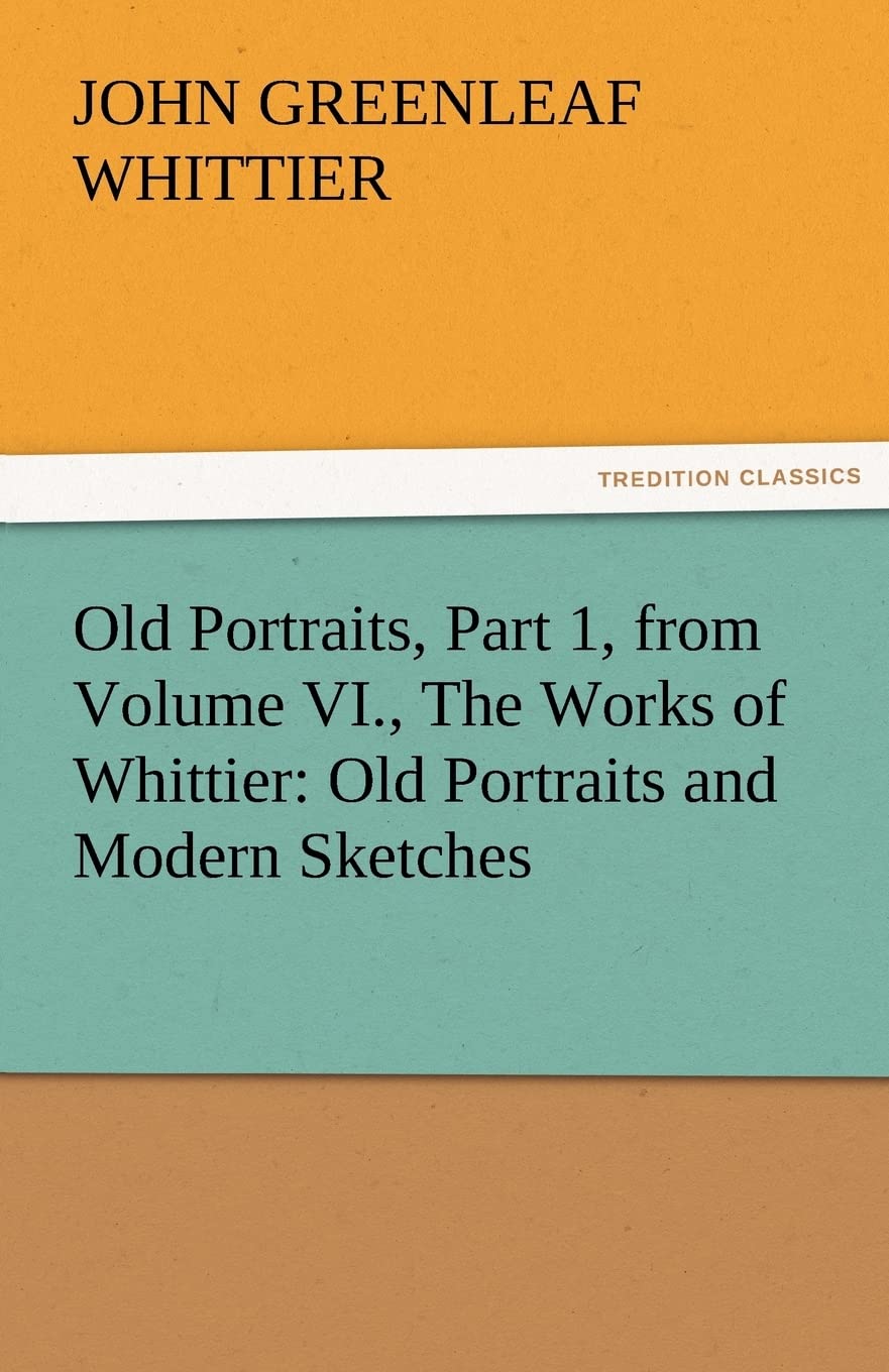 Old Portraits, Part 1, from Volume VI., the Works of Whittier: Old Portraits and Modern Sketches,Used