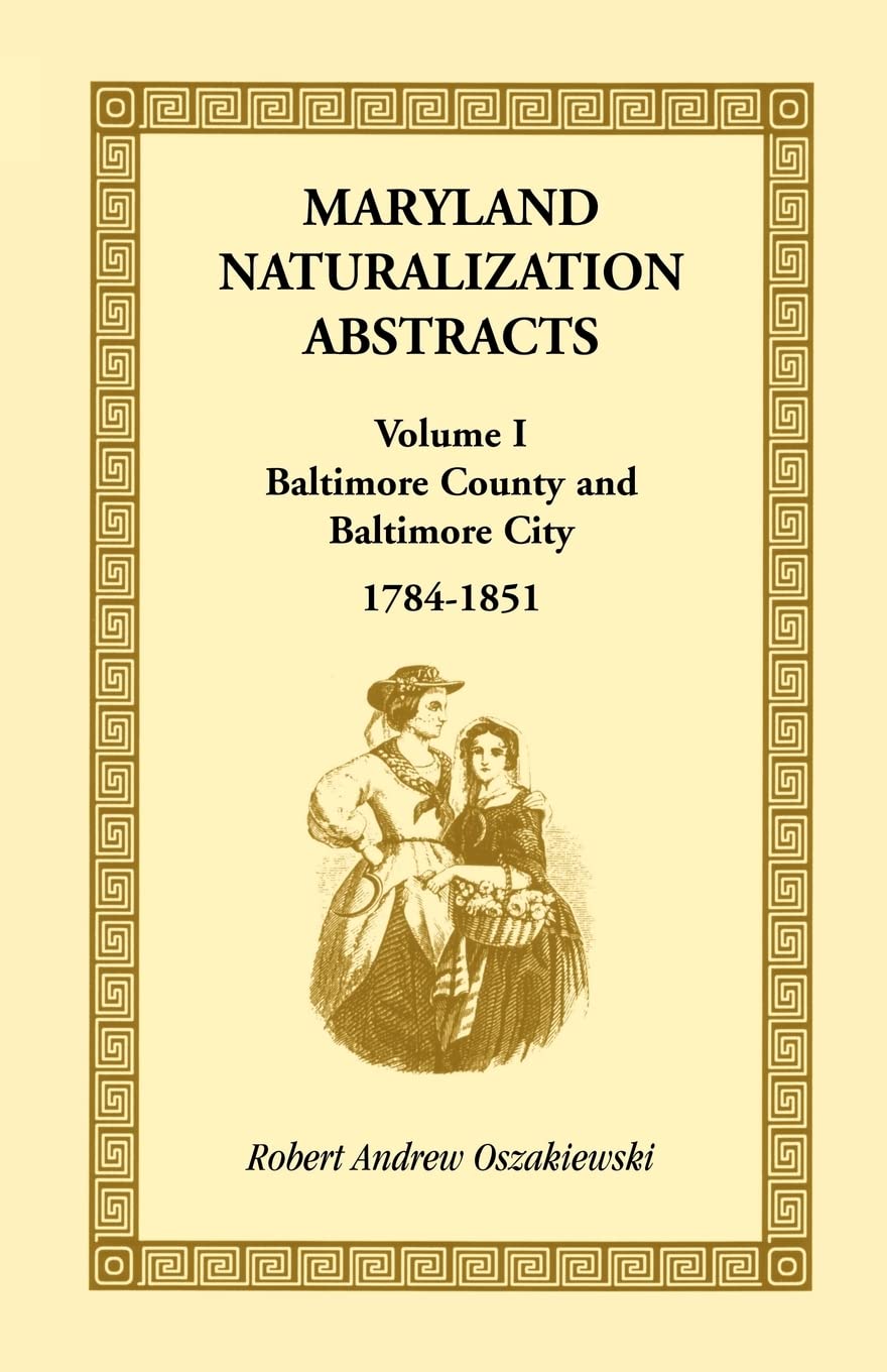 Maryland Naturalization Abstracts, Volume I: Baltimore County and Baltimore City, 17841851,Used