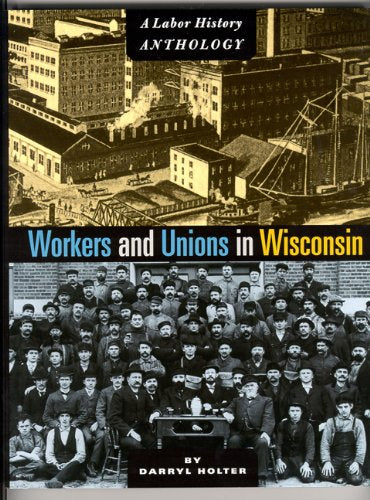 Workers And Unions In Wisconsin: A Labor History Anthology,New