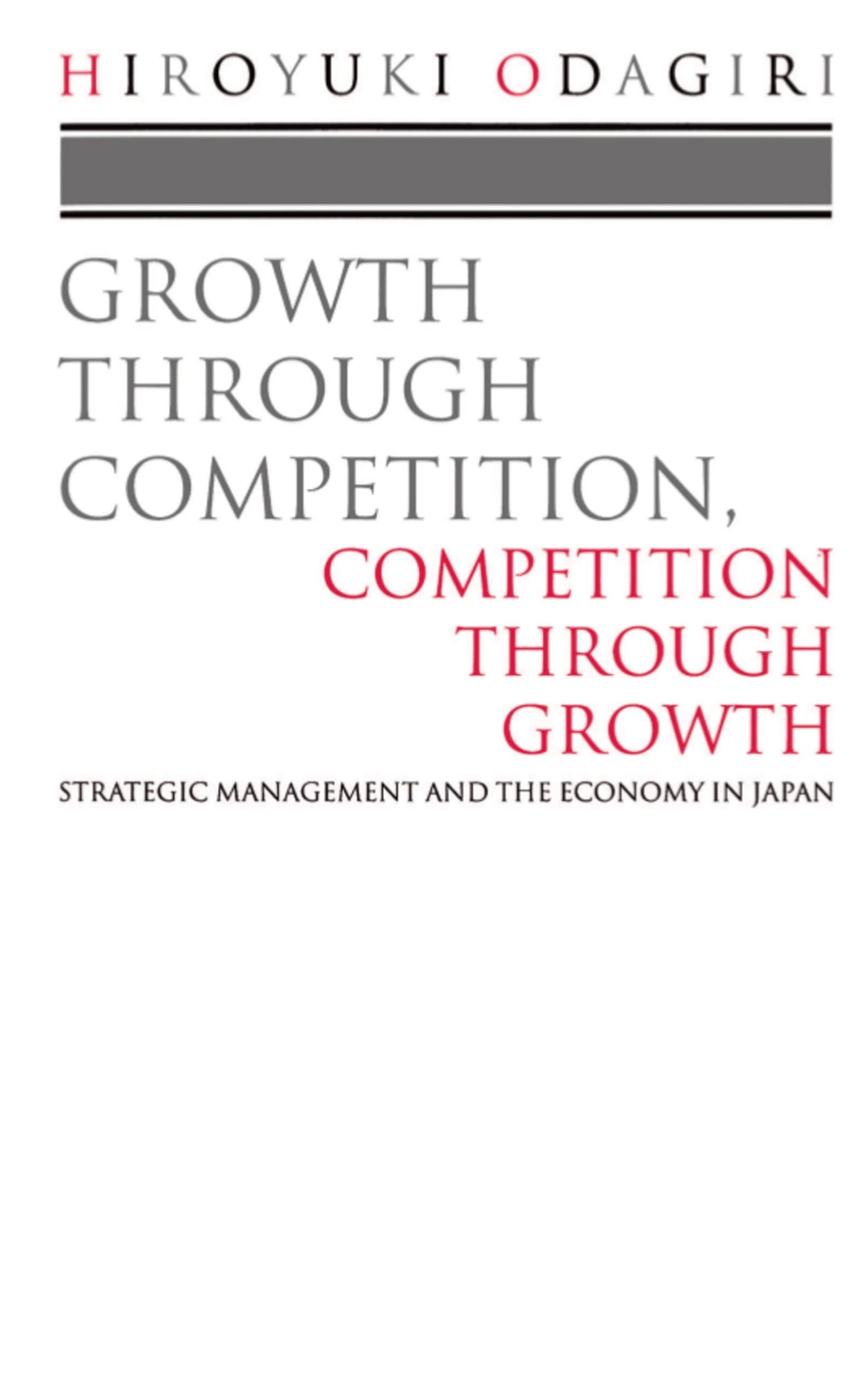 Growth Through Competition, Competition Through Growth: Strategic Management And The Economy In Japan,New