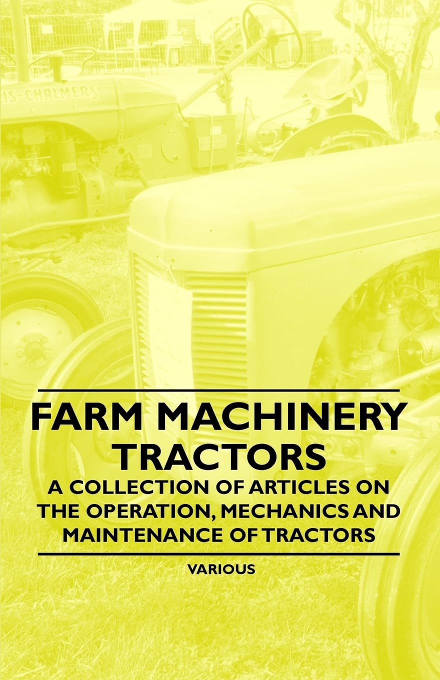 Farm Machinery Tractors A Collection Of Articles On The Operation, Mechanics And Maintenance Of Tractors,Used