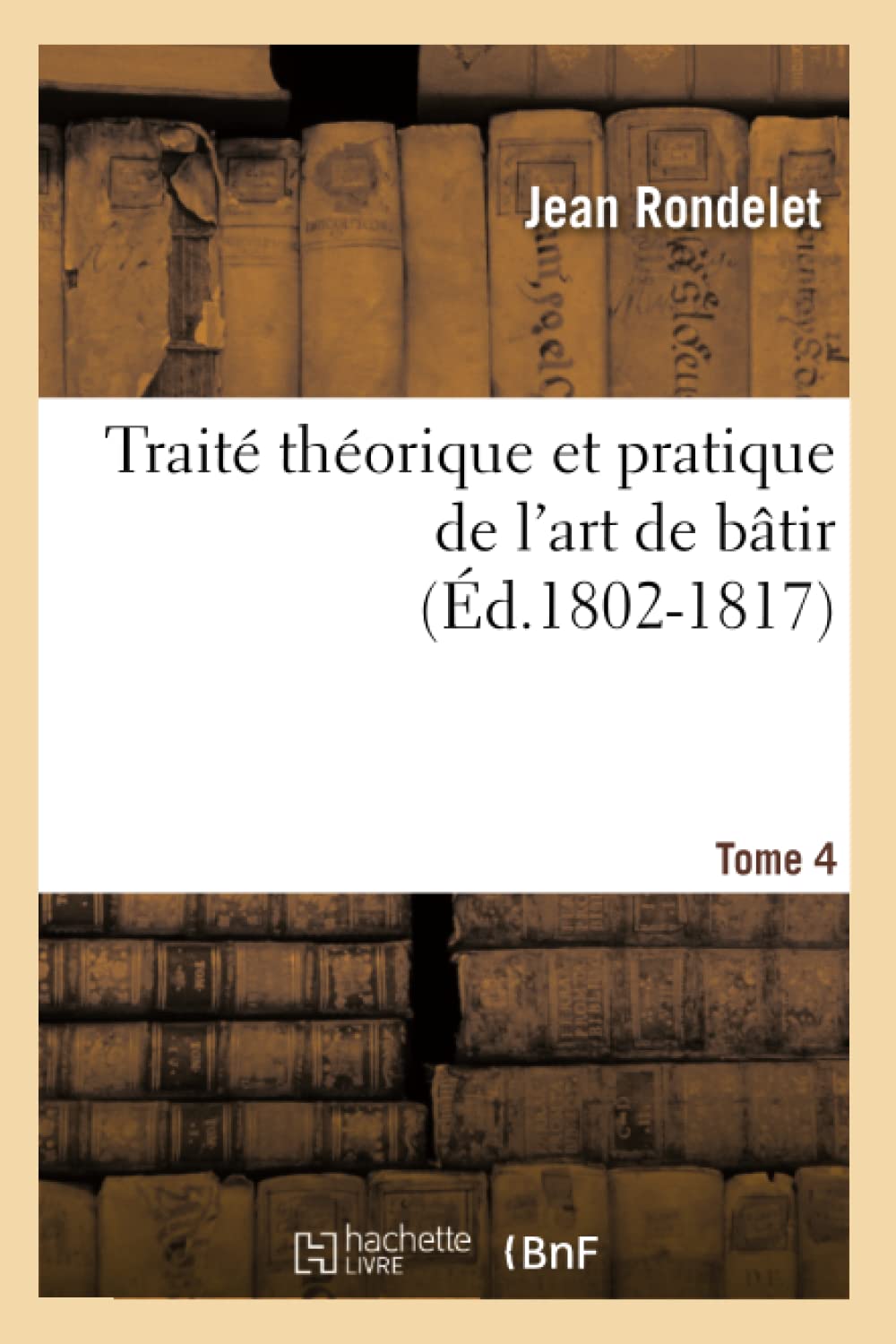 Trait Thorique Et Pratique De L'Art De Btir. Tome 4 (D.18021817) (Arts) (French Edition),New