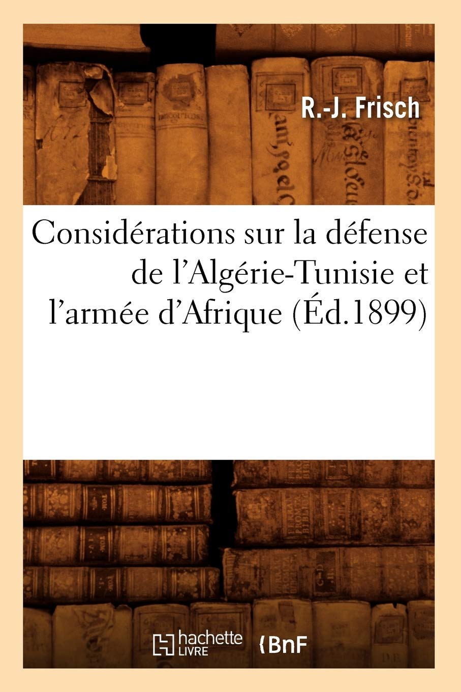 Considrations Sur La Dfense De L'Algrietunisie Et L'Arme D'Afrique, (D.1899) (Sciences Sociales) (French Edition),New