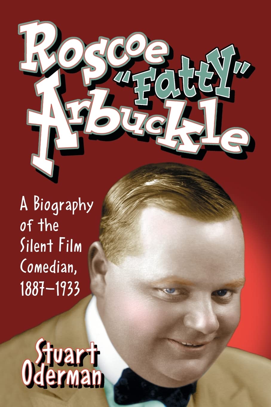 Roscoe 'Fatty' Arbuckle: A Biography Of The Silent Film Comedian, 18871933