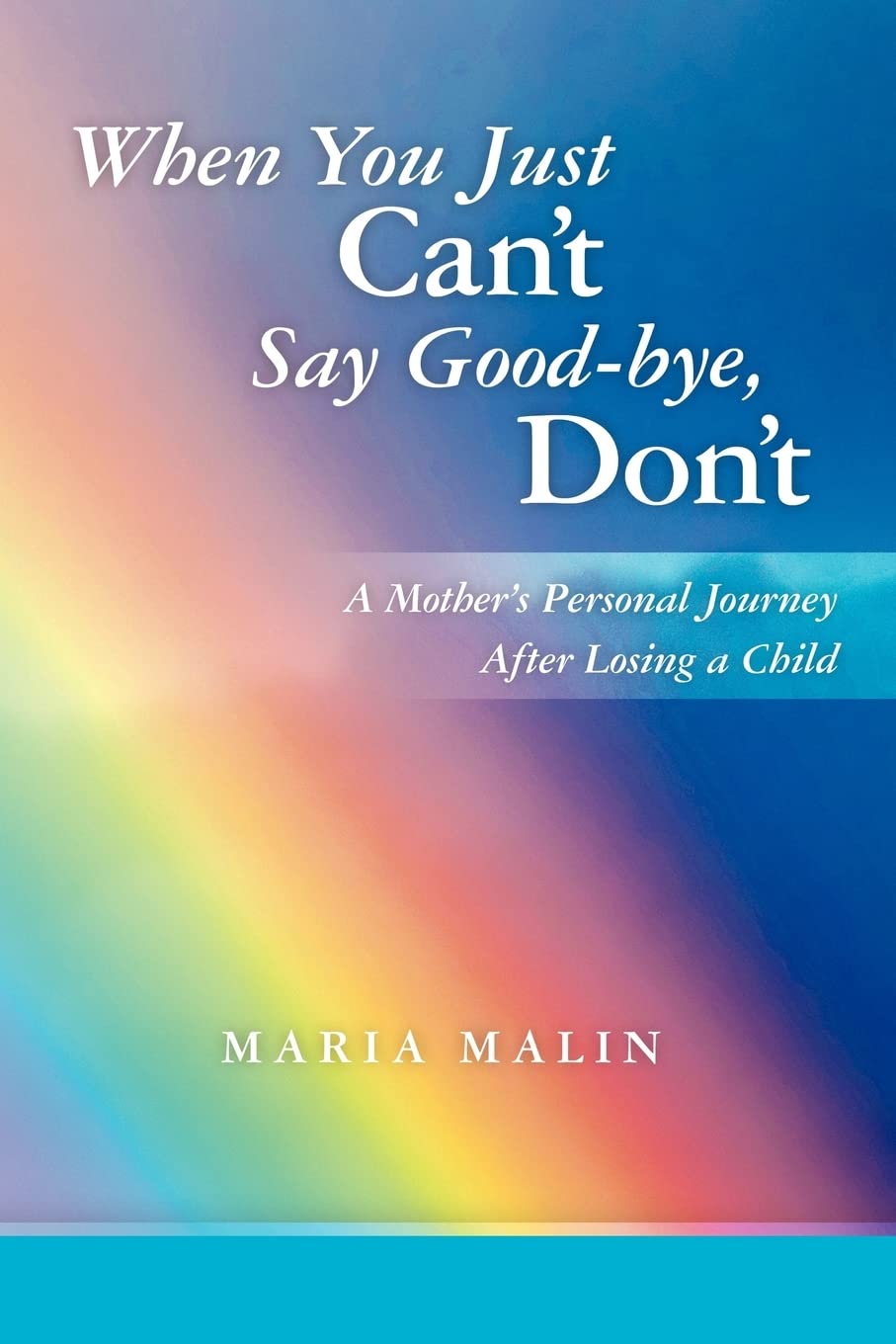 When You Just Can't Say Goodbye, Don't: A Mother's Personal Journey After Losing a Child,New