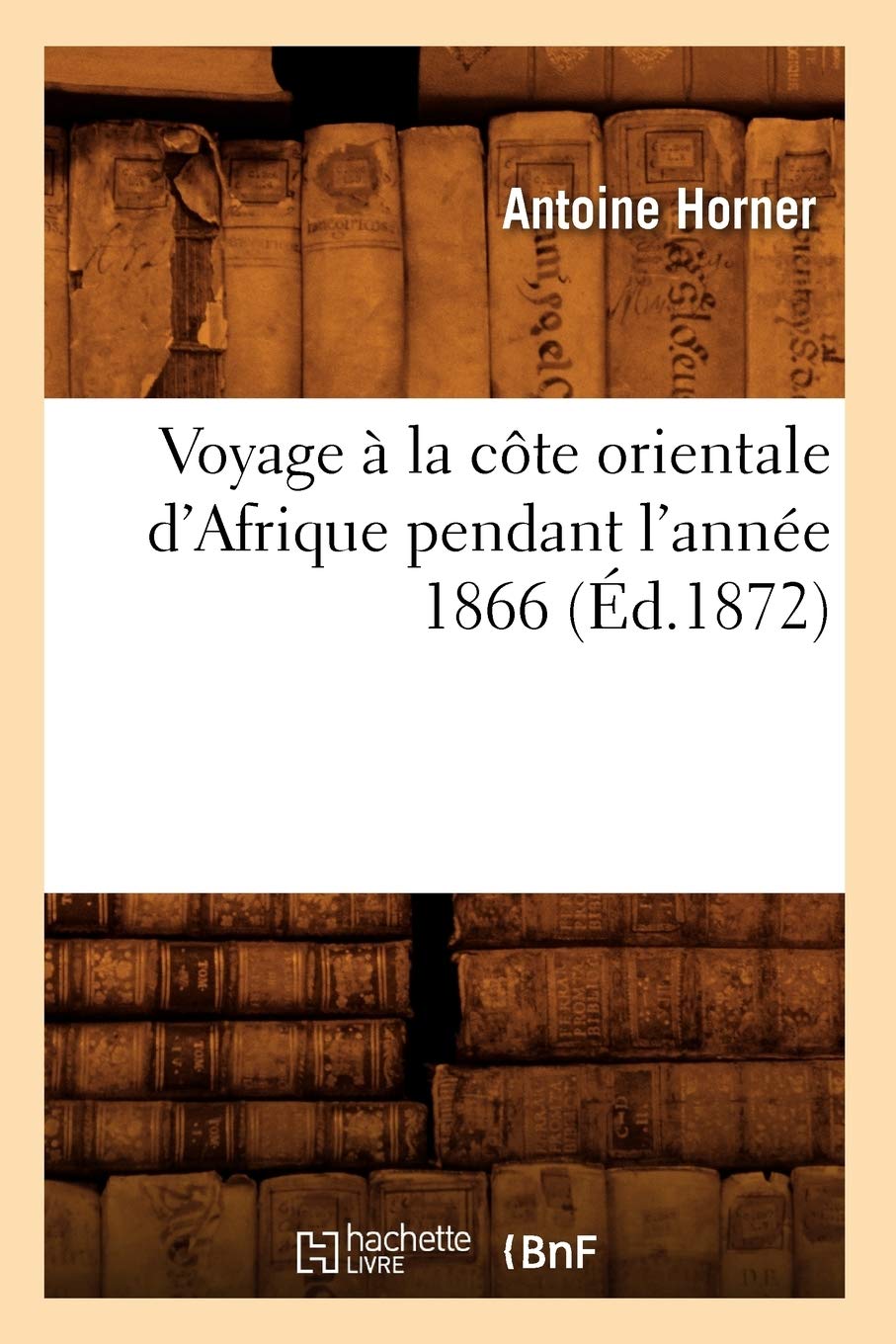 Voyage La Cte Orientale D'Afrique Pendant L'Anne 1866 (D.1872) (Histoire) (French Edition),New