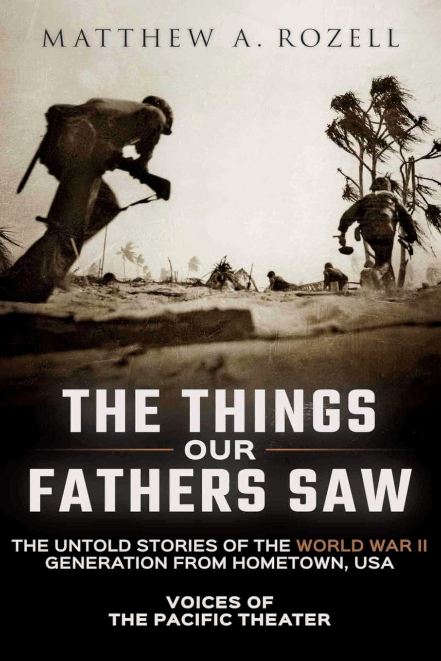 The Things Our Fathers Saw: The Untold Stories Of The World War Ii Generation From Hometown, Usavoices Of The Pacific Theater,New