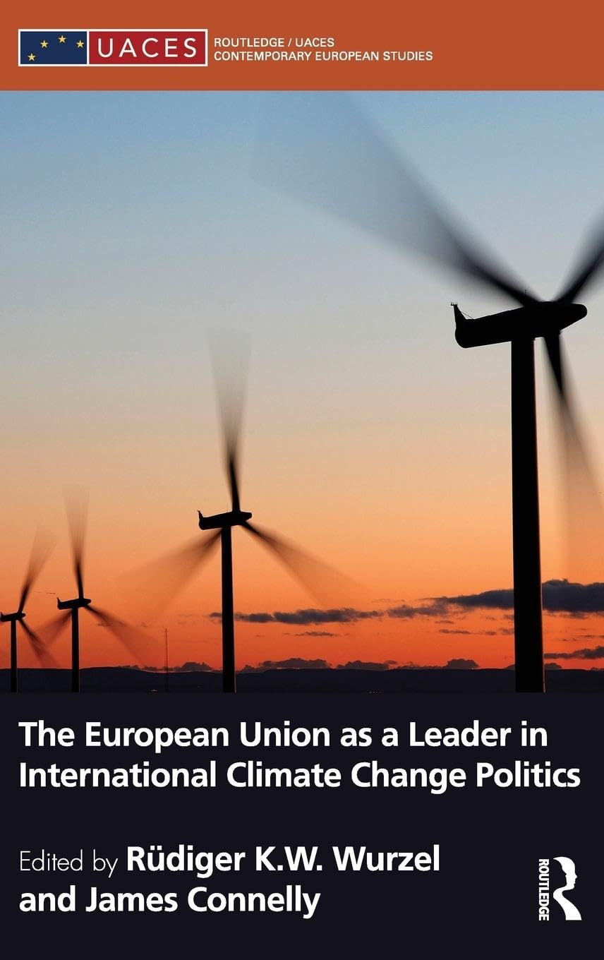 The European Union As A Leader In International Climate Change Politics (Routledge/Uaces Contemporary European Studies)