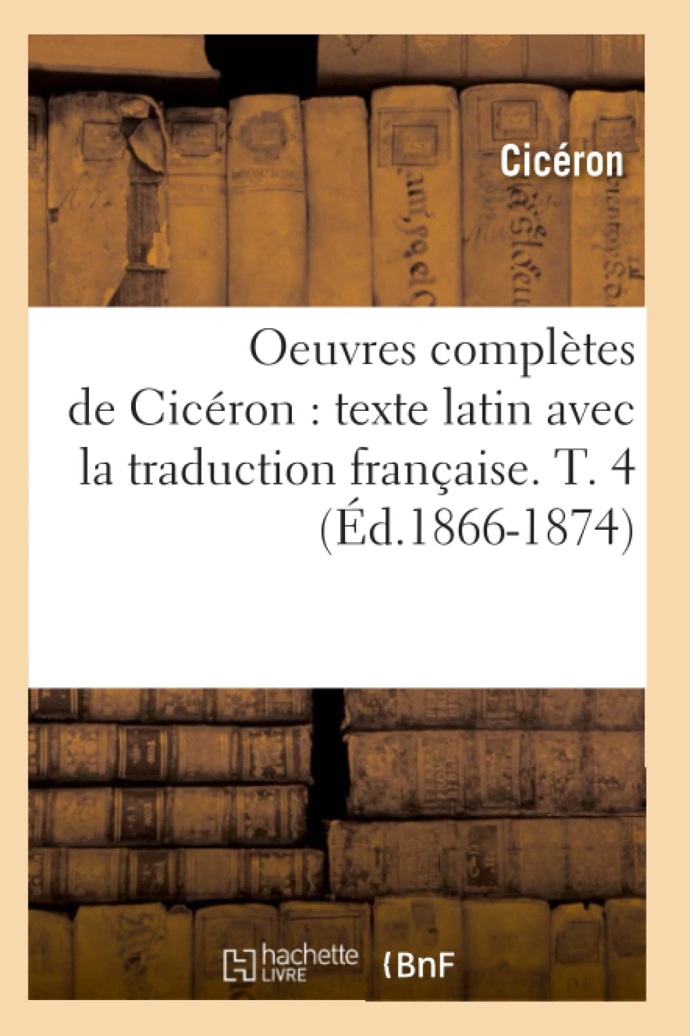 Oeuvres Compltes De Cicron: Texte Latin Avec La Traduction Franaise. T. 4 (D.18661874) (Litterature) (French Edition),New