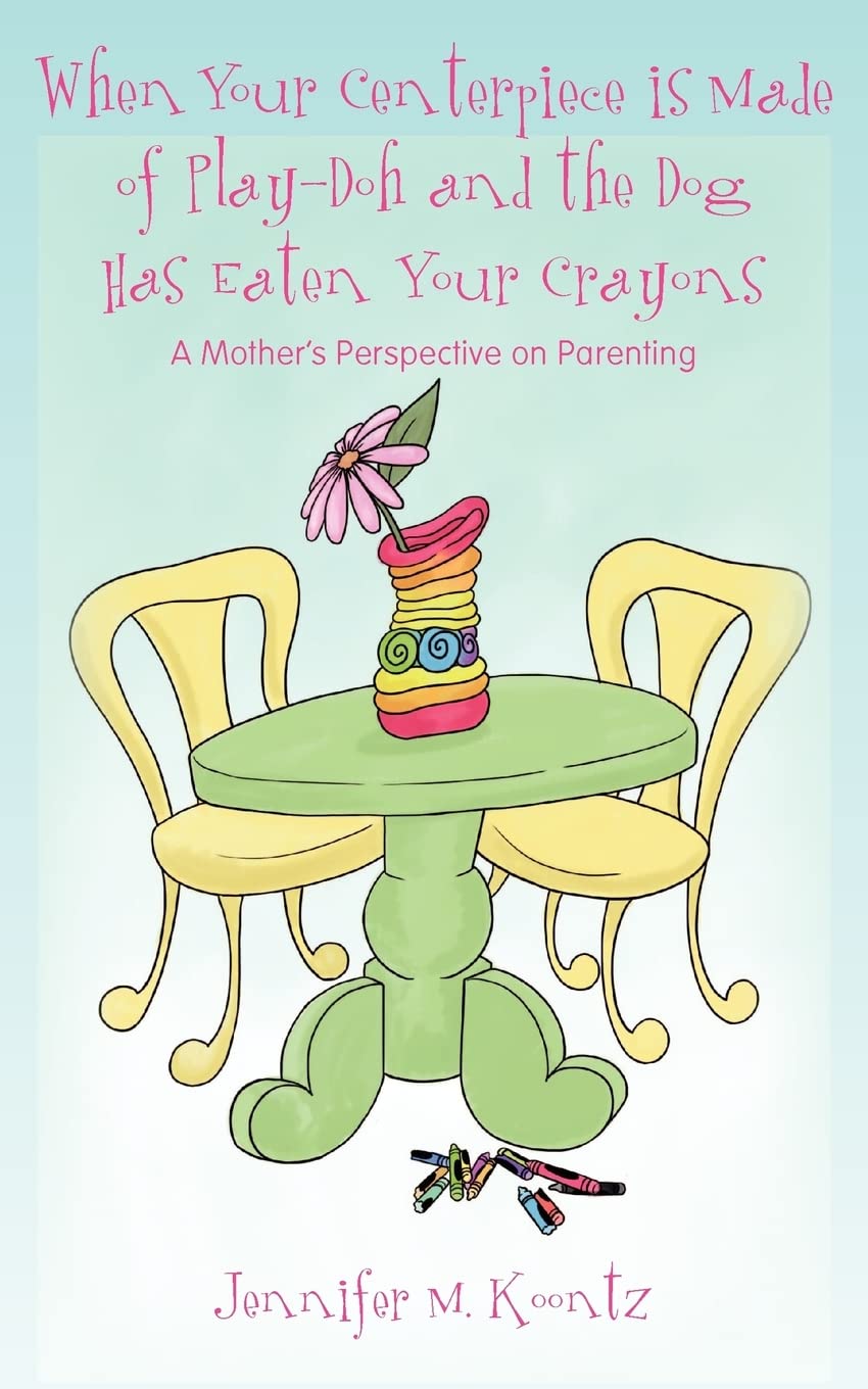 When Your Centerpiece Is Made Of Playdoh And The Dog Has Eaten Your Crayons: A Mother'S Perspective On Parenting,Used