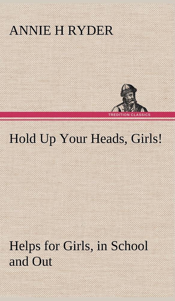 Hold Up Your Heads, Girls!: Helps for Girls, in School and Out,Used