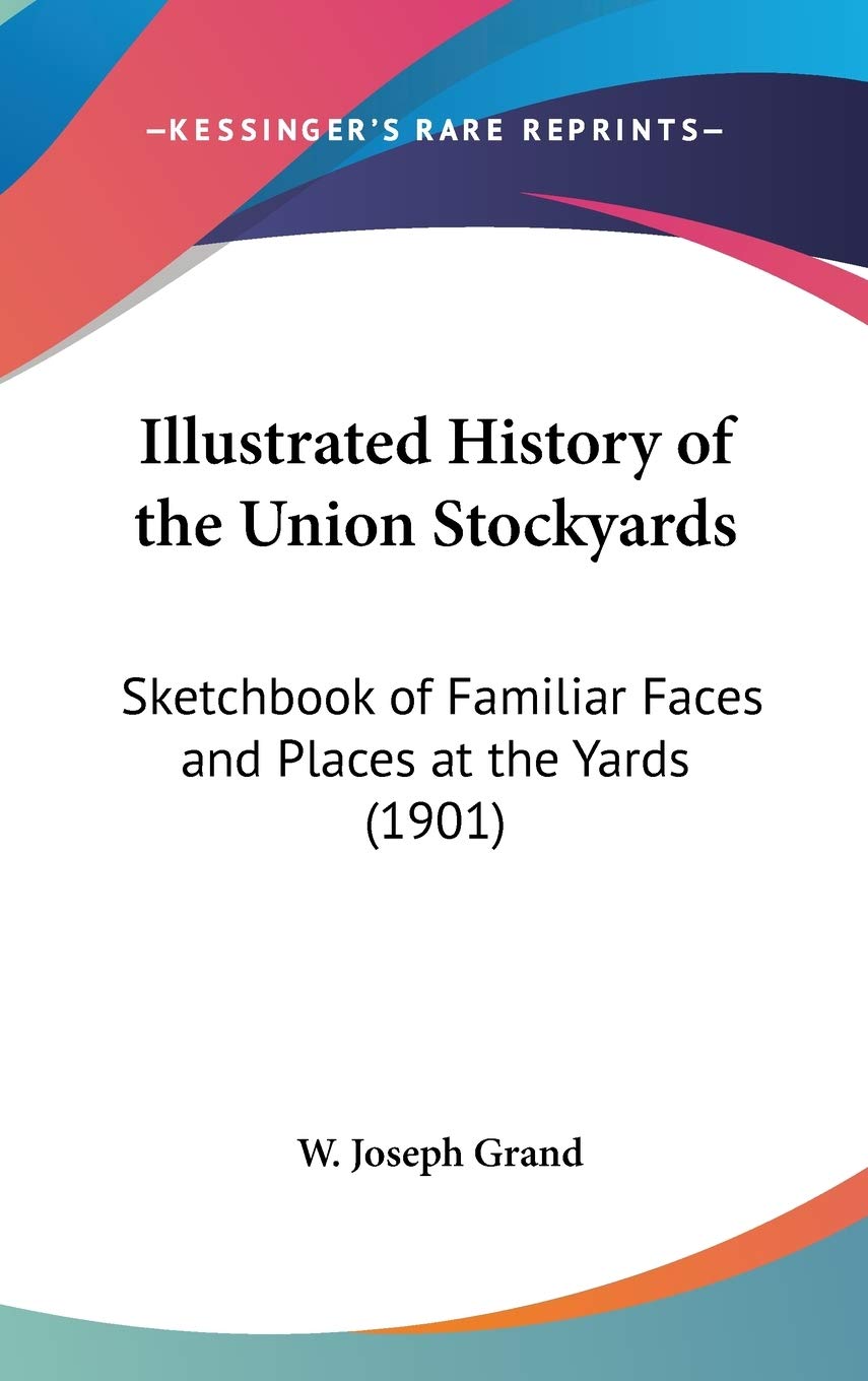 Illustrated History Of The Union Stockyards: Sketchbook Of Familiar Faces And Places At The Yards (1901),New