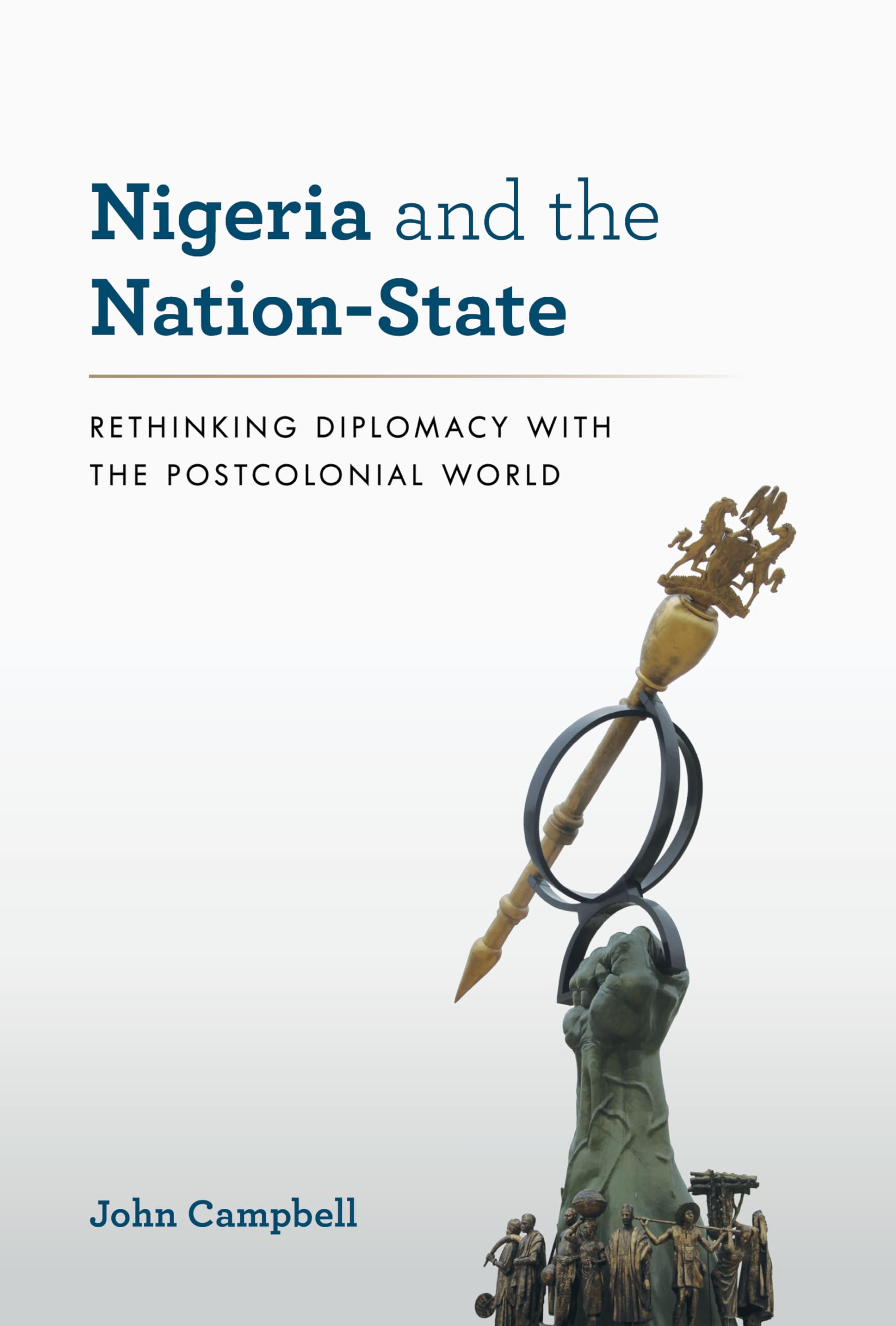 Nigeria And The Nationstate: Rethinking Diplomacy With The Postcolonial World (A Council On Foreign Relations Book)