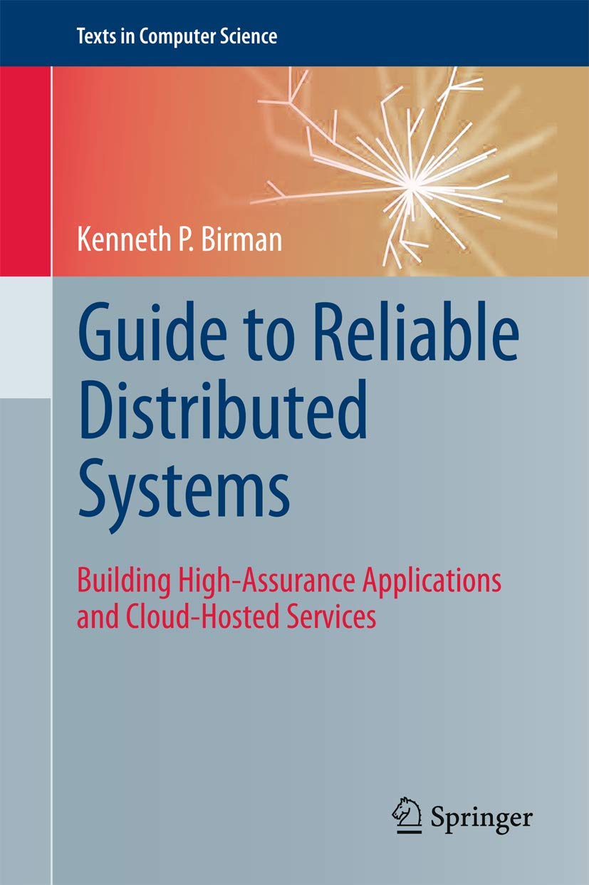 Guide to Reliable Distributed Systems: Building HighAssurance Applications and CloudHosted Services (Texts in Computer Science,Used