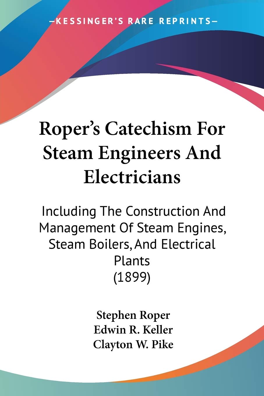Roper's Catechism For Steam Engineers And Electricians: Including The Construction And Management Of Steam Engines, Steam Boiler,Used