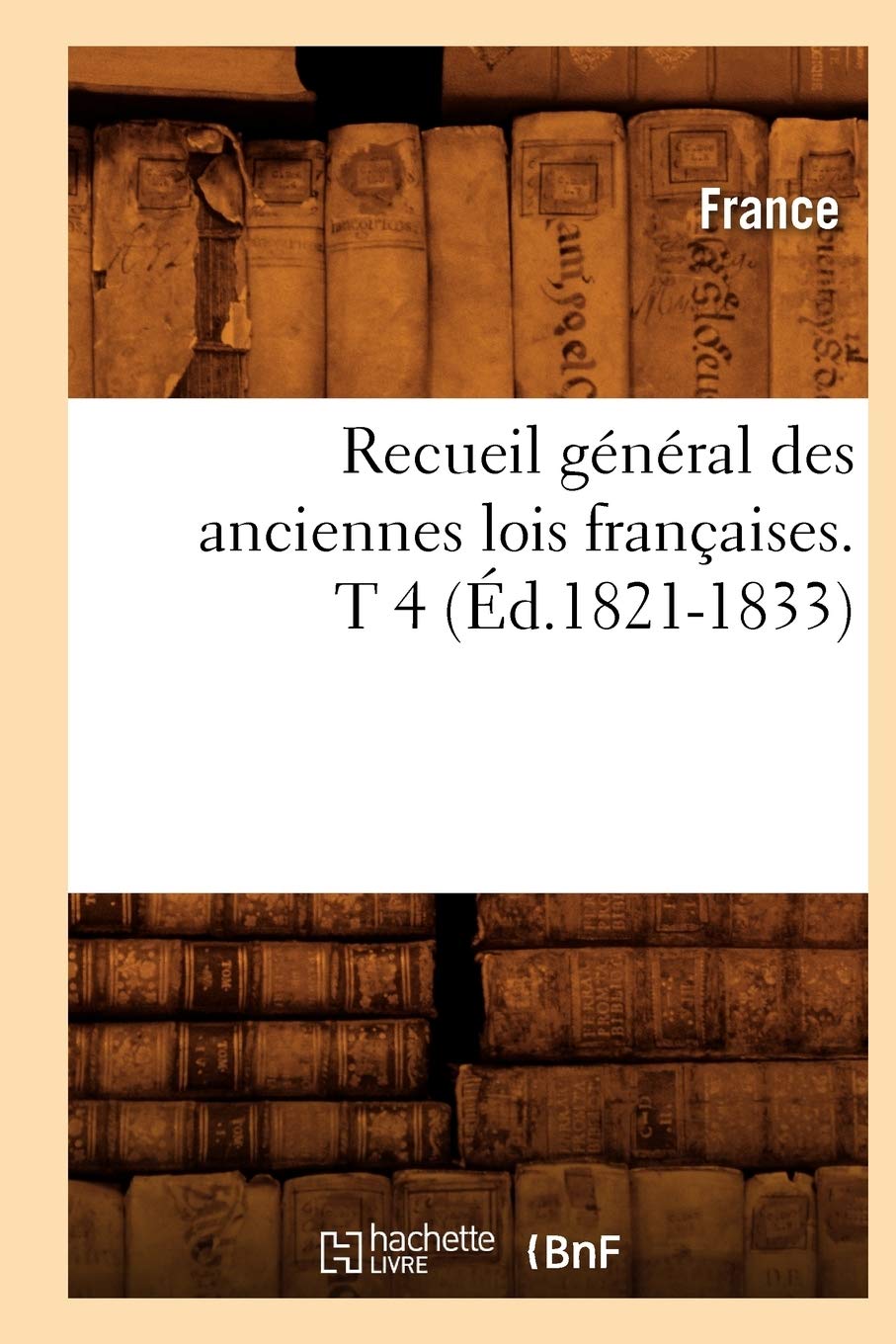 Recueil Gnral Des Anciennes Lois Franaises. T 4 (D.18211833) (Histoire) (French Edition),New