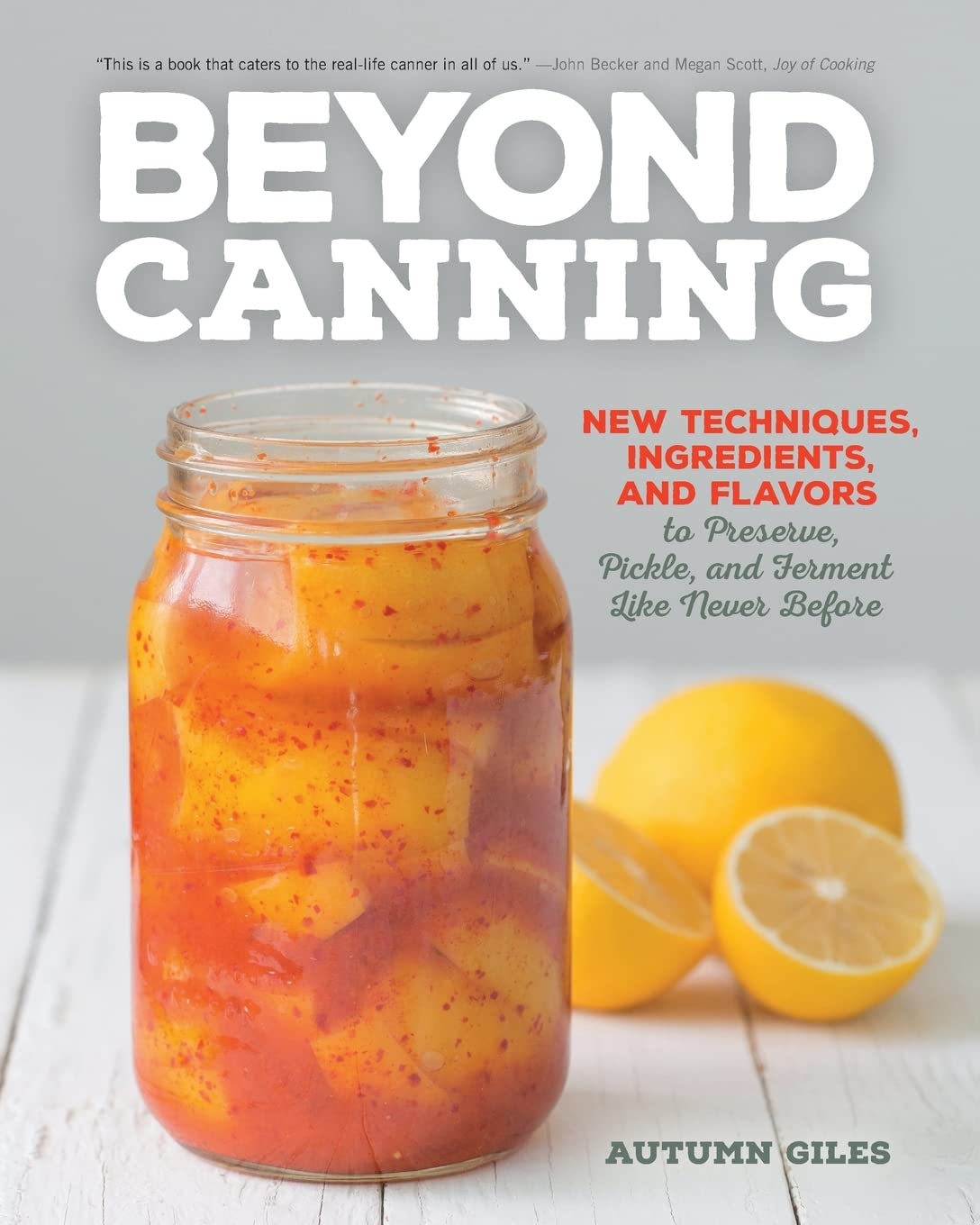Beyond Canning: New Techniques, Ingredients, And Flavors To Preserve, Pickle, And Ferment Like Never Before