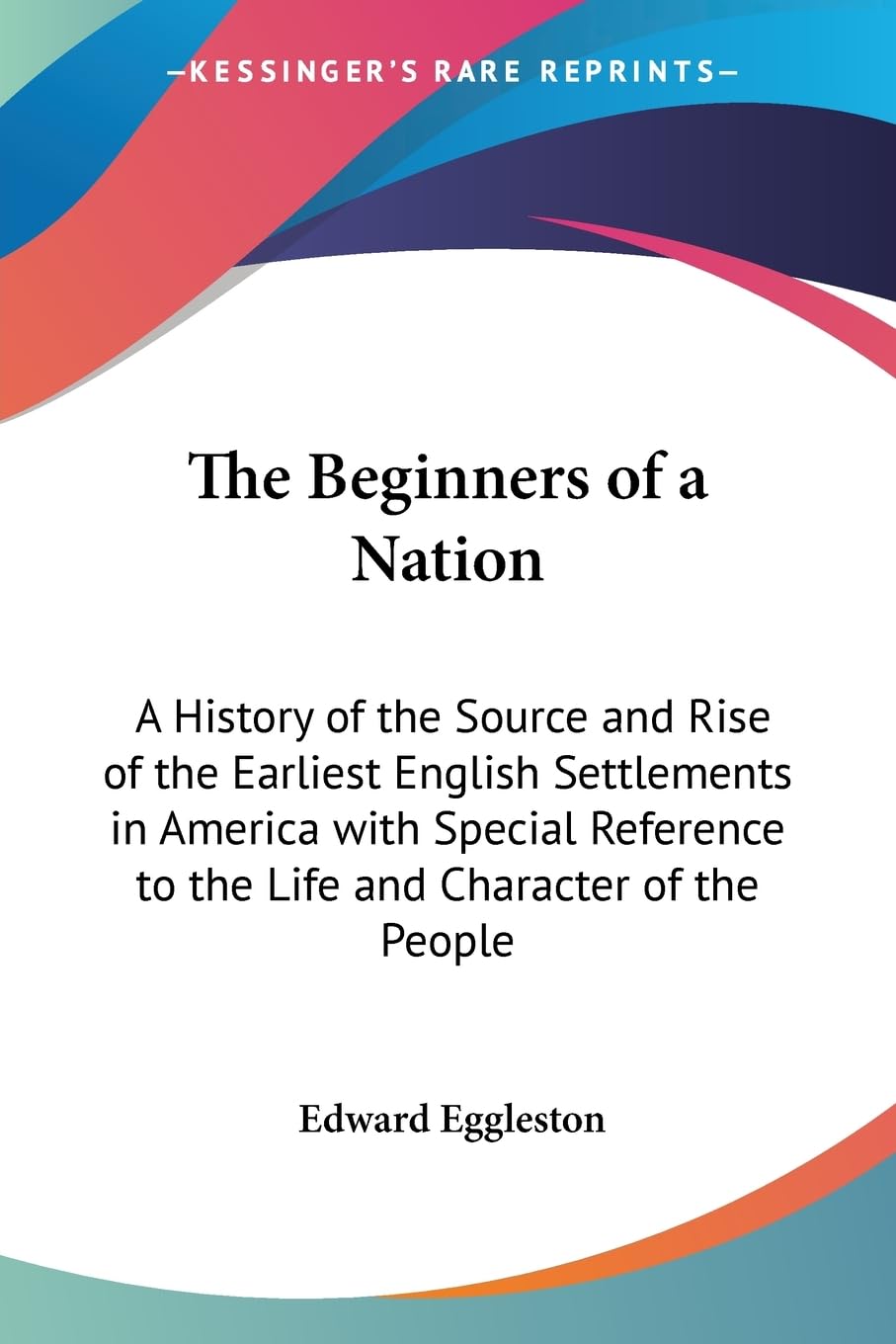The Beginners of a Nation: A History of the Source and Rise of the Earliest English Settlements in America with Special Referenc,Used