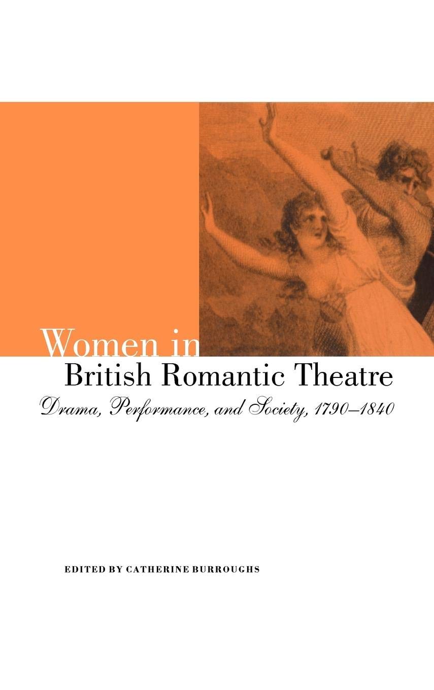 Women in British Romantic Theatre: Drama, Performance, and Society, 17901840,Used