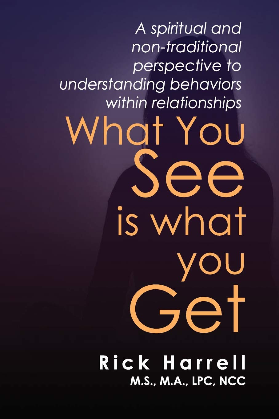 WHAT YOU SEE IS WHAT YOU GET: A spiritual and nontraditional perspective to understanding behaviors within relationships,Used