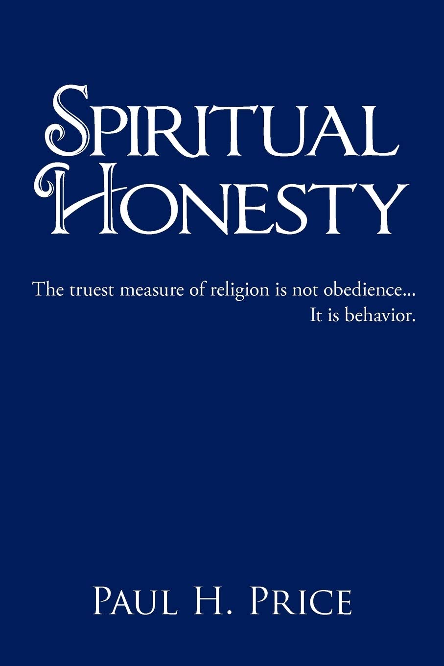 Spiritual Honesty: The Truest Measure Of Religion Is Not Obedience . . . It Is Behavior.,Used