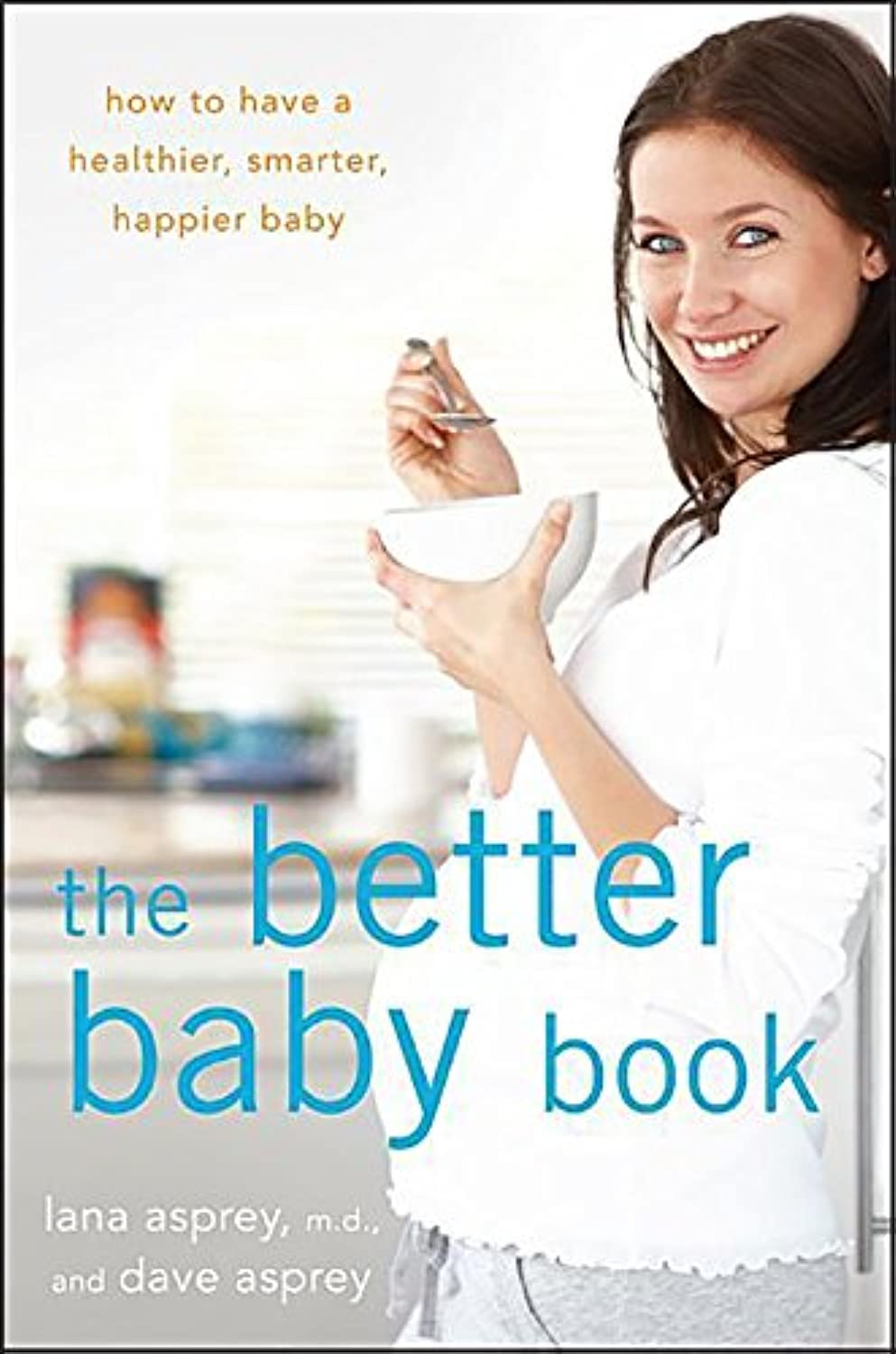The Better Baby Book: How To Have A Healthier, Smarter, Happier Baby