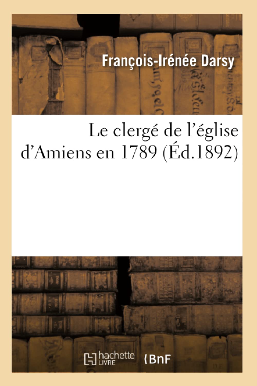 Le Clerg de l'glise d'Amiens En 1789 (d.1892) (Histoire) (French Edition),Used
