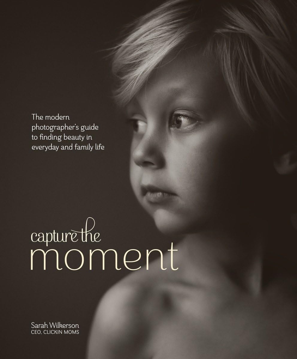 Capture the Moment: The Modern Photographer's Guide to Finding Beauty in Everyday and Family Life,Used