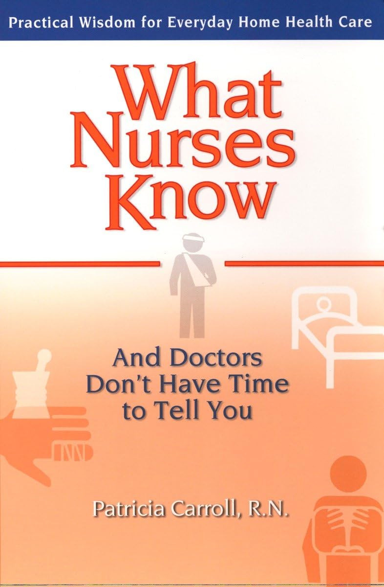 What Nurses Know and Doctors Don't Have Time to Tell You: Practical Wisdom for Everyday Home Health Care,Used
