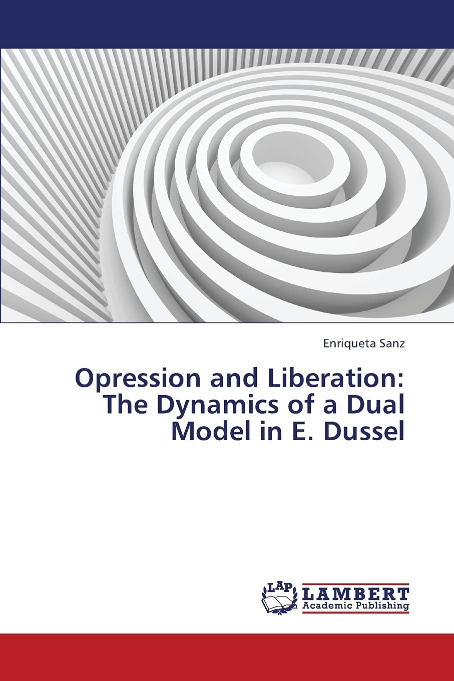 Opression and Liberation: The Dynamics of a Dual Model in E. Dussel,Used