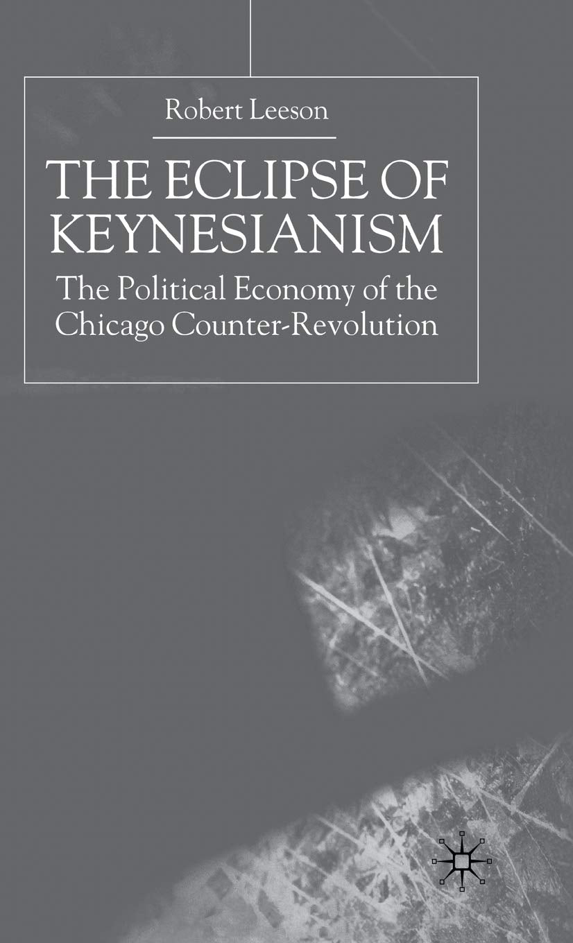 The Eclipse of Keynesianism: The Political Economy of the Chicago CounterRevolution,New