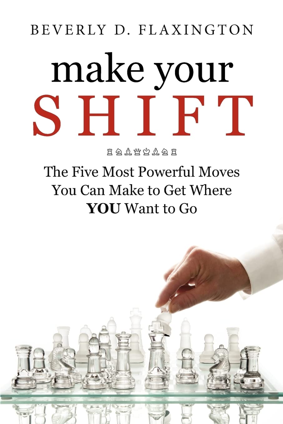 Make Your Shift:: The Five Most Powerful Moves You Can Make To Get Where You Want To Go,New