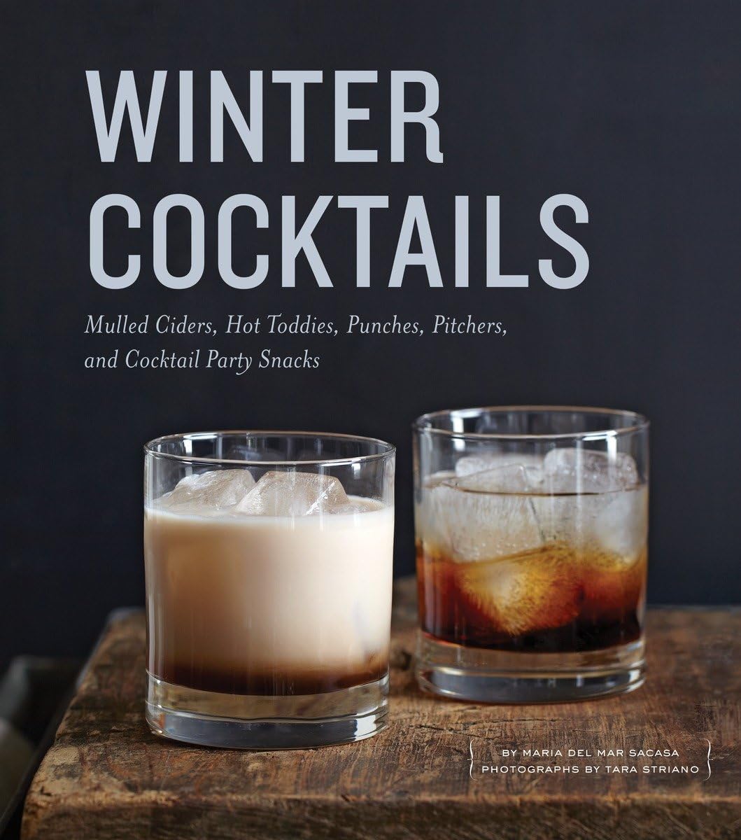 Winter Cocktails: Mulled Ciders, Hot Toddies, Punches, Pitchers, and Cocktail Party Snacks,New