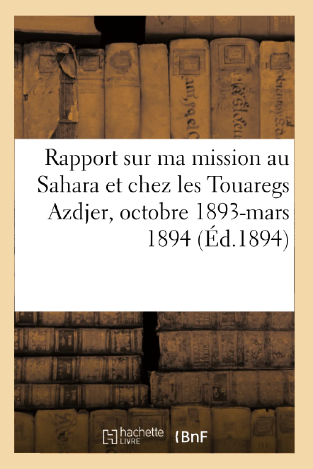 Rapport Sur Ma Mission Au Sahara Et Chez Les Touaregs Azdjer, Octobre 1893Mars 1894 (d.1894) (Histoire) (French Edition),Used