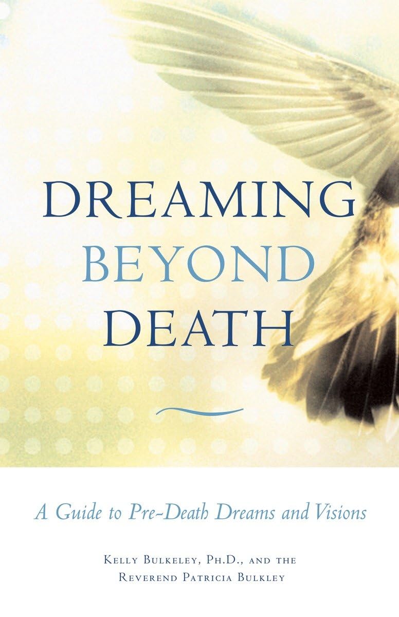 Dreaming Beyond Death: A Guide To Predeath Dreams And Visions,New