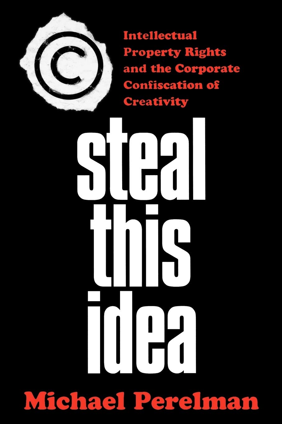 Steal This Idea: Intellectual Property And The Corporate Confiscation Of Creativity,Used